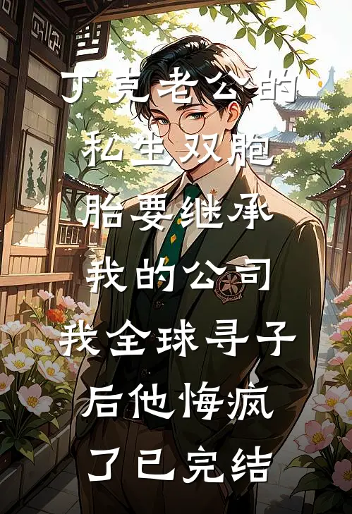 丁克老公的私生双胞胎要继承我的公司，我全球寻子后他悔疯了已完结