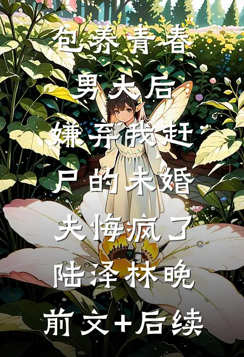 包养青春男大后，嫌弃我赶尸的未婚夫悔疯了陆泽林晚:前文+后续