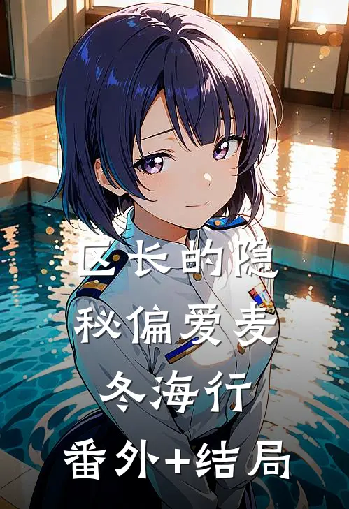 区长的隐秘偏爱麦冬海行:(番外)+(结局)