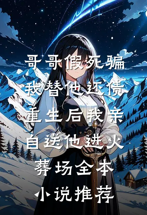 哥哥假死骗我替他还债，重生后我亲自送他进火葬场全本小说推荐