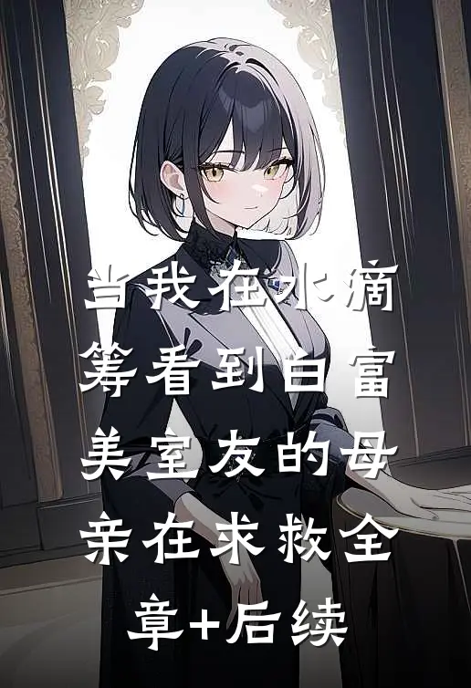 当我在水滴筹看到白富美室友的母亲在求救全章+后续