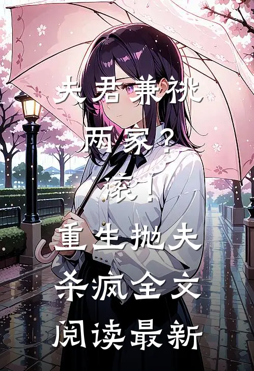 夫君兼祧两家？滚！重生抛夫杀疯全文阅读最新