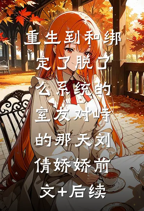 重生到和绑定了“脱了么”系统的室友对峙的那天刘倩娇娇前文+后续