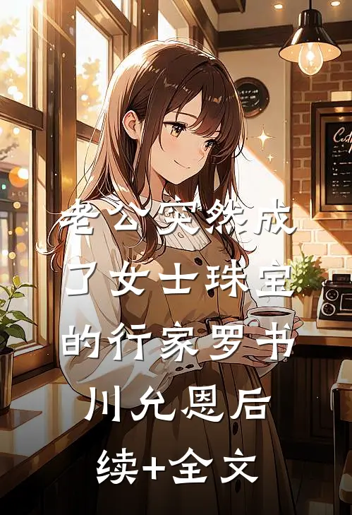 老公突然成了女士珠宝的行家罗书川允恩后续+全文