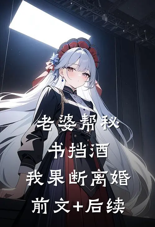 老婆帮秘书挡酒，我果断离婚前文+后续