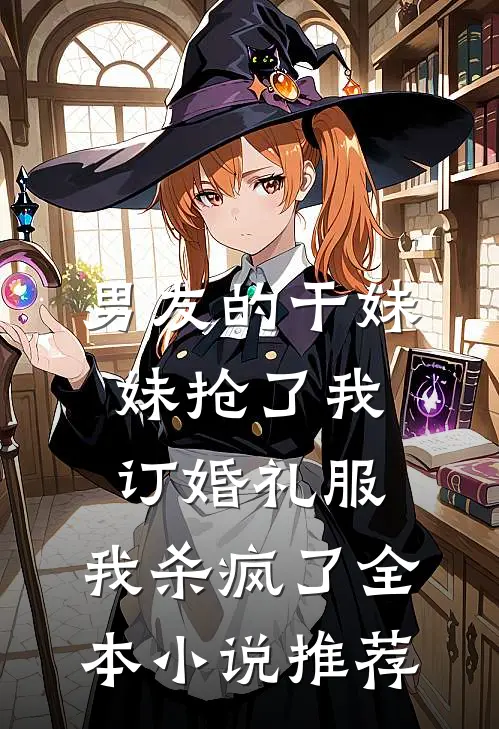 男友的干妹妹抢了我订婚礼服，我杀疯了全本小说推荐