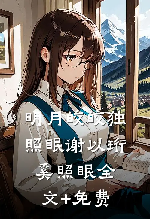 明月皎皎独照眠谢以珩奚照眠全文+免费