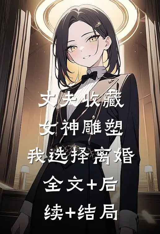 丈夫收藏女神雕塑，我选择离婚全文+后续+结局