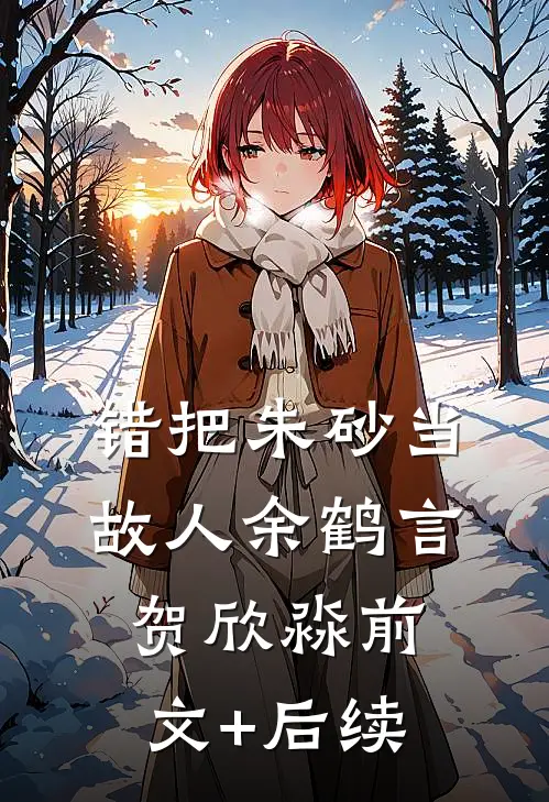 错把朱砂当故人余鹤言贺欣淼前文+后续