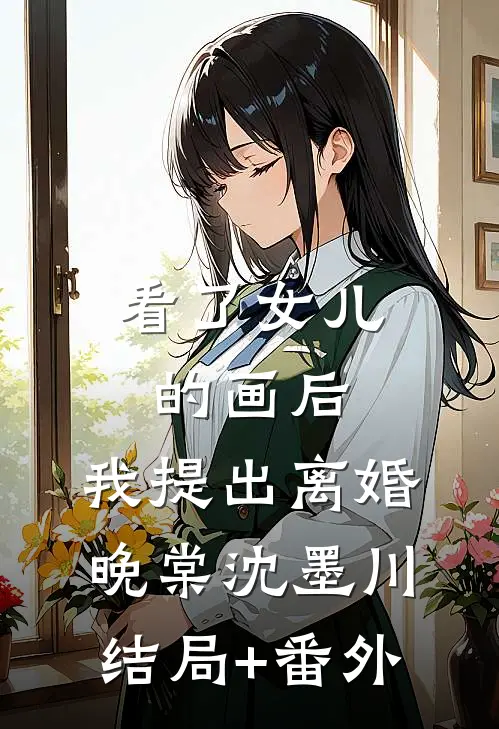 看了女儿的画后，我提出离婚晚棠沈墨川:结局+番外