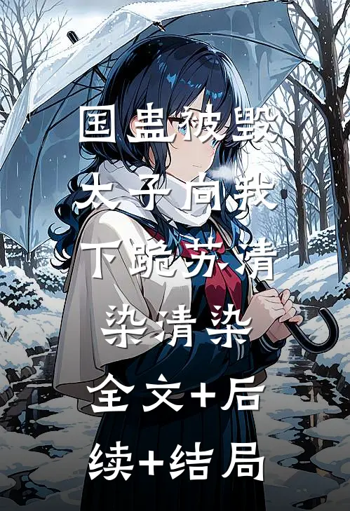 国蛊被毁，太子向我下跪苏清染清染:全文+后续+结局