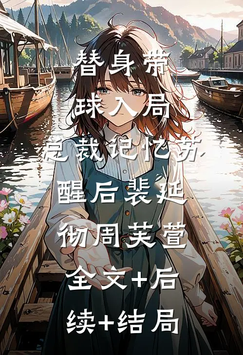 替身带球入局：总裁记忆苏醒后裴延彻周芙萱:全文+后续+结局