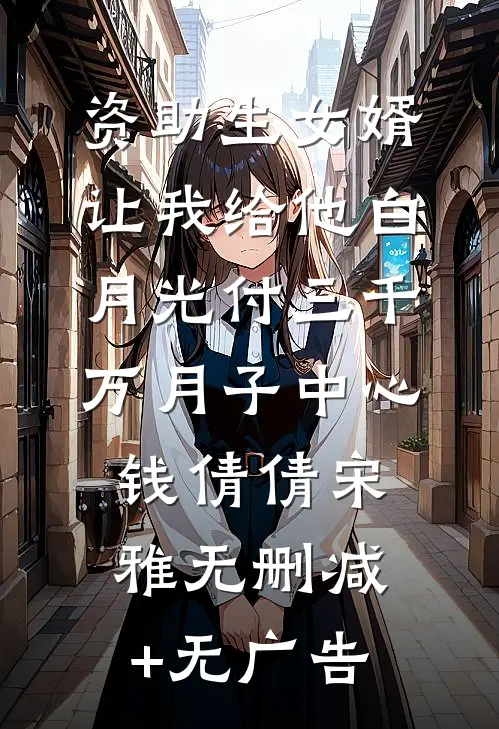 资助生女婿让我给他白月光付三千万月子中心钱倩倩宋雅无删减+无广告