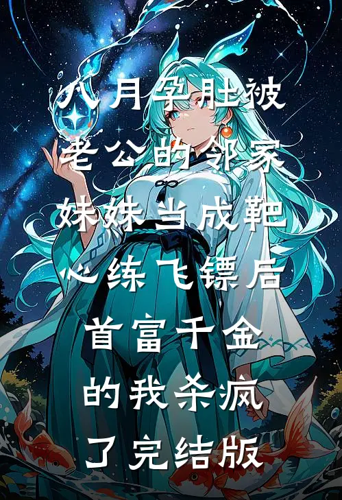 八月孕肚被老公的邻家妹妹当成靶心练飞镖后，首富千金的我杀疯了完结版