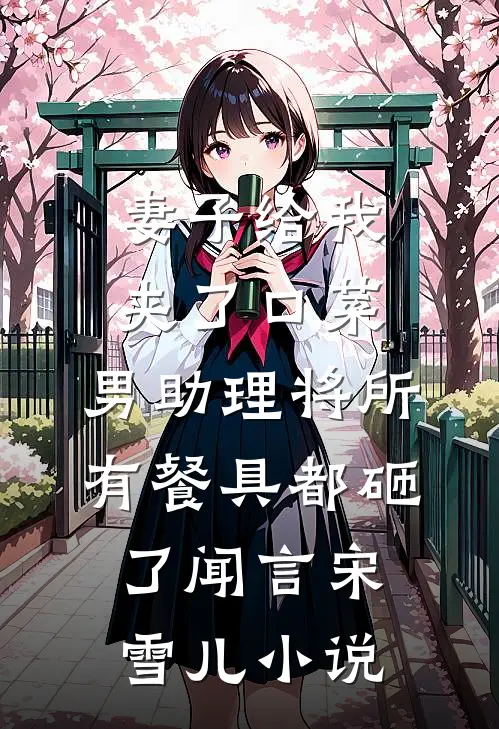 妻子给我夹了口菜，男助理将所有餐具都砸了闻言宋雪儿小说