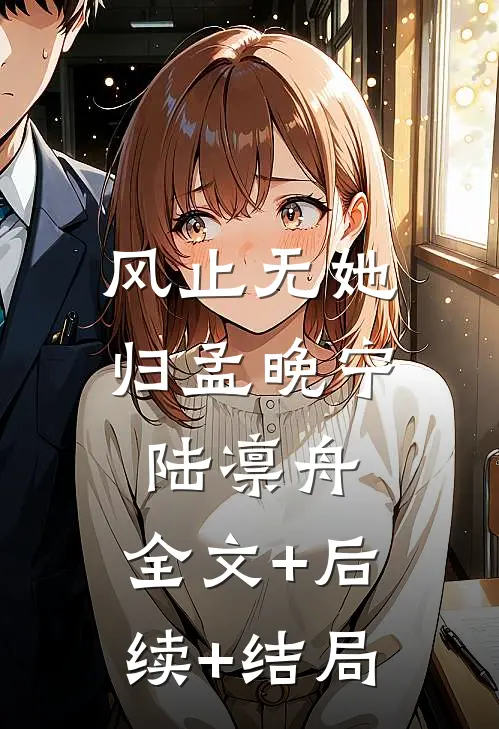 风止无她归孟晚宁陆凛舟:全文+后续+结局