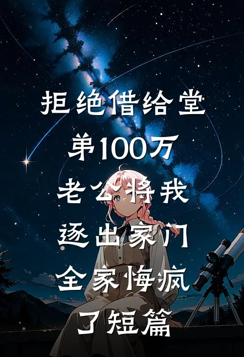 拒绝借给堂弟100万老公将我逐出家门，全家悔疯了短篇