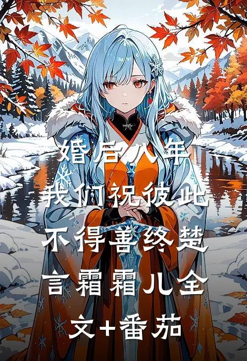 婚后八年，我们祝彼此不得善终楚言霜霜儿全文+番茄