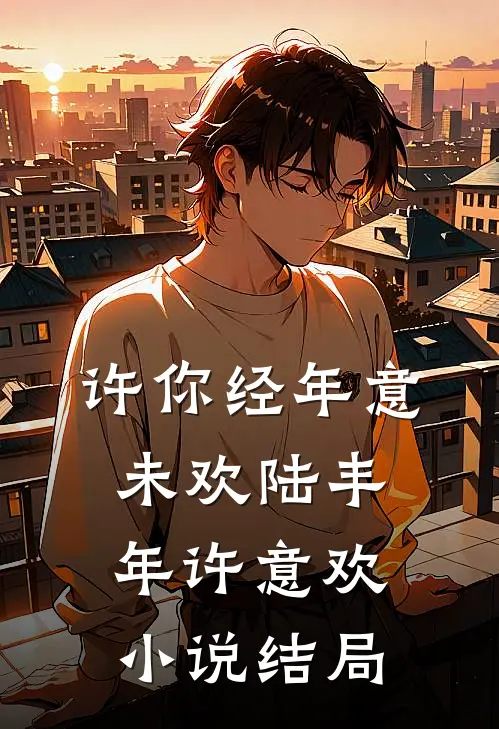 许你经年意未欢陆丰年许意欢小说结局