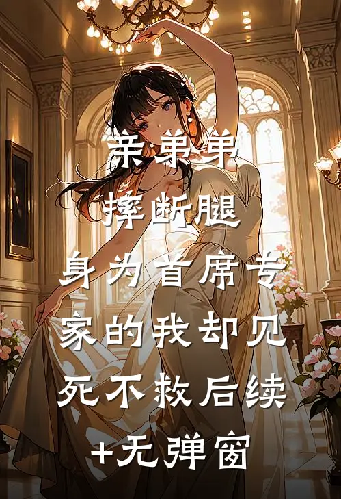 亲弟弟摔断腿，身为首席专家的我却见死不救后续+无弹窗