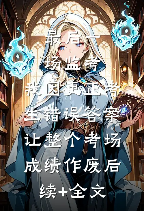 最后一场监考，我因更正考生错误答案，让整个考场成绩作废后续+全文