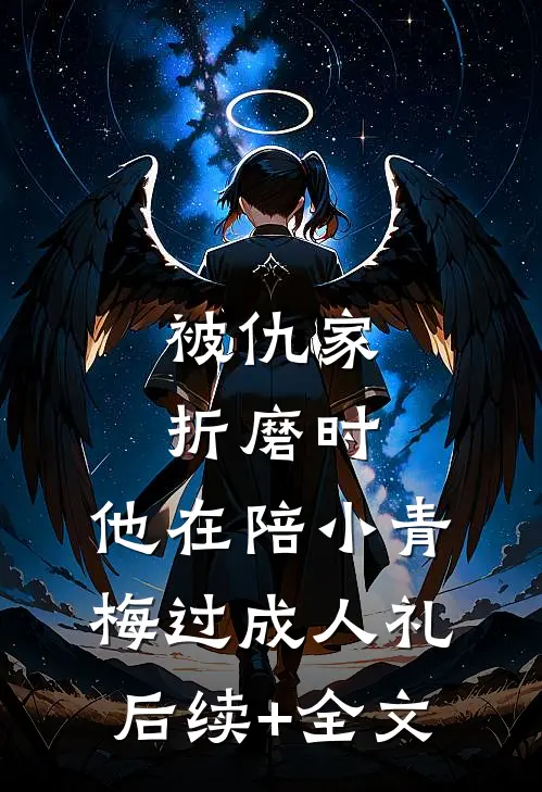 被仇家折磨时，他在陪小青梅过成人礼后续+全文