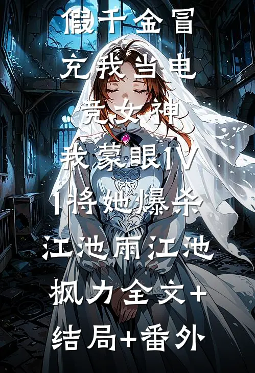 假千金冒充我当电竞女神，我蒙眼1V1将她爆杀江池雨江池枫力全文+结局+番外