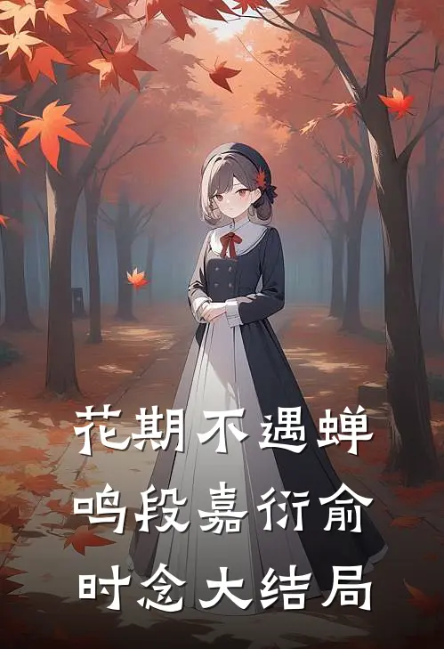 花期不遇蝉鸣段嘉衍俞时念大结局