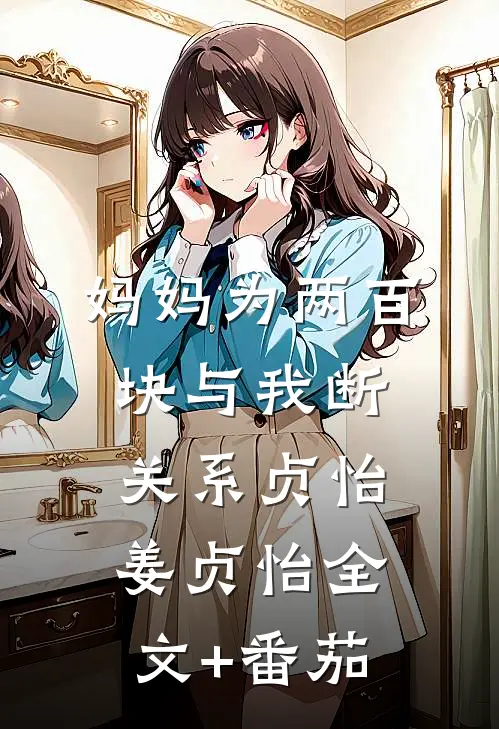 妈妈为两百块与我断关系贞怡姜贞怡全文+番茄