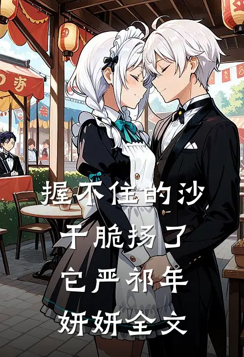 握不住的沙，干脆扬了它严祁年妍妍全文