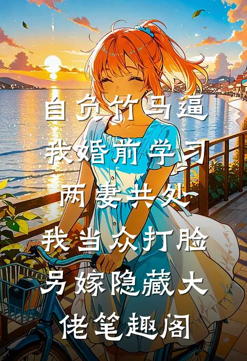 自负竹马逼我婚前学习两妻共处，我当众打脸另嫁隐藏大佬笔趣阁