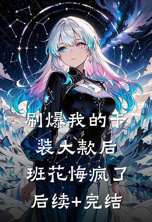 刷爆我的卡装大款后，班花悔疯了后续+完结