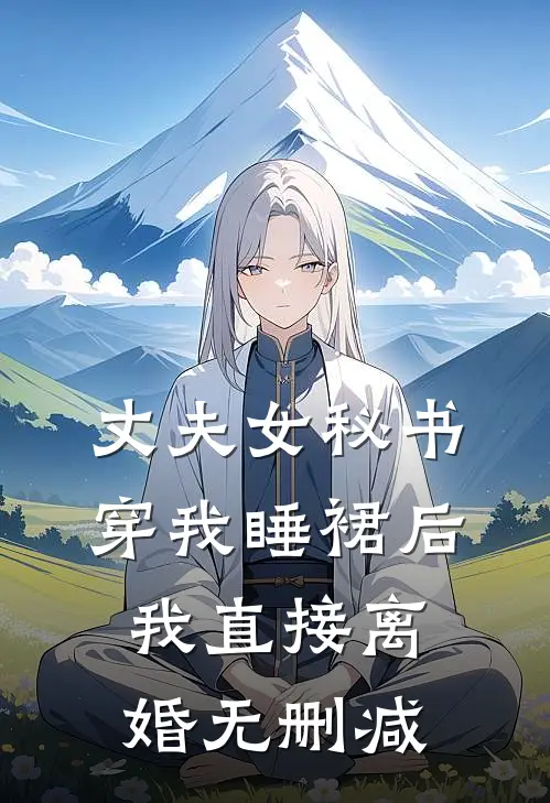 丈夫女秘书穿我睡裙后，我直接离婚无删减