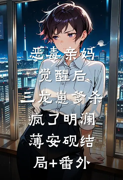 恶毒亲妈觉醒后，三龙崽爹杀疯了明澜薄安砚结局+番外