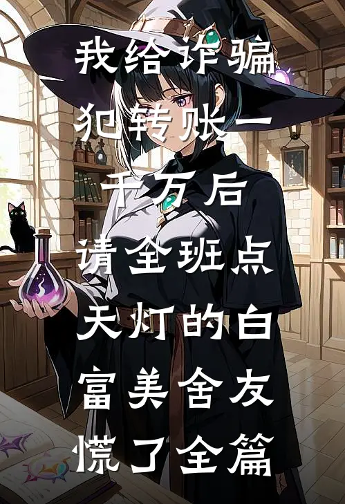 我给诈骗犯转账一千万后，请全班点天灯的白富美舍友慌了全篇