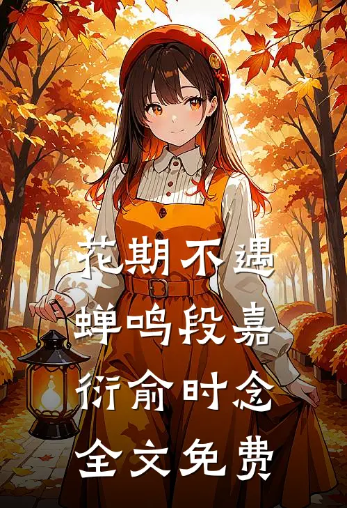 花期不遇蝉鸣段嘉衍俞时念全文免费