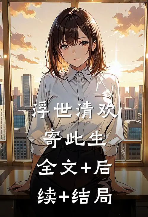 浮世清欢寄此生:全文+后续+结局