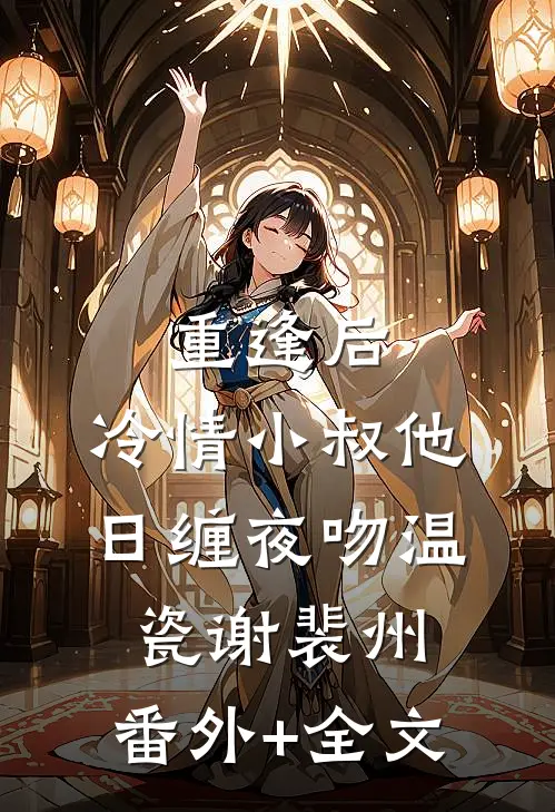 重逢后，冷情小叔他日缠夜吻温瓷谢裴州:(番外)+(全文)