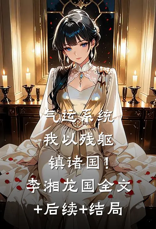 气运系统：我以残躯镇诸国！李湘龙国:全文+后续+结局