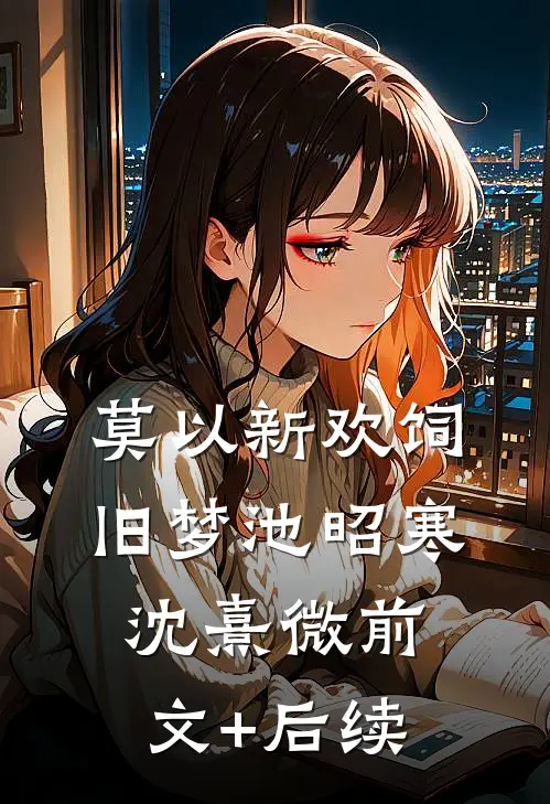 莫以新欢饲旧梦池昭寒沈熹微前文+后续