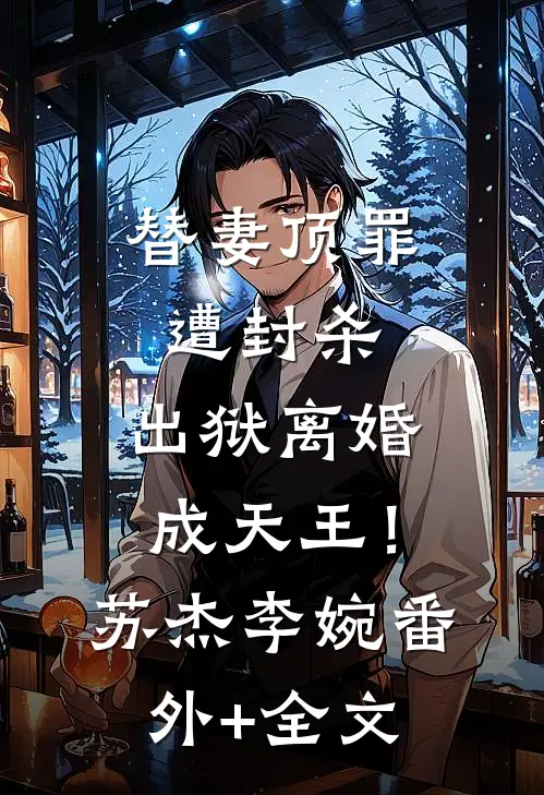 替妻顶罪遭封杀，出狱离婚成天王！苏杰李婉:(番外)+(全文)
