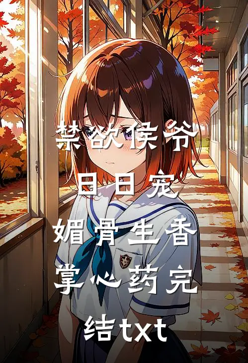 禁欲侯爷日日宠，媚骨生香掌心药完结txt