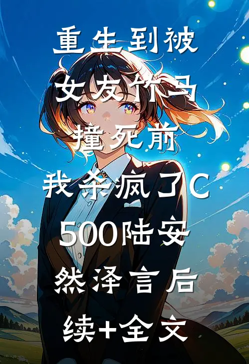重生到被女友竹马撞死前，我杀疯了C500陆安然泽言后续+全文