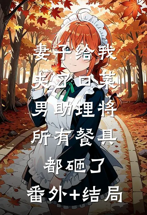 妻子给我夹了口菜，男助理将所有餐具都砸了:(番外)+(结局)