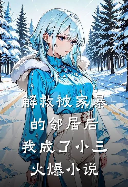 解救被家暴的邻居后，我成了小三火爆小说