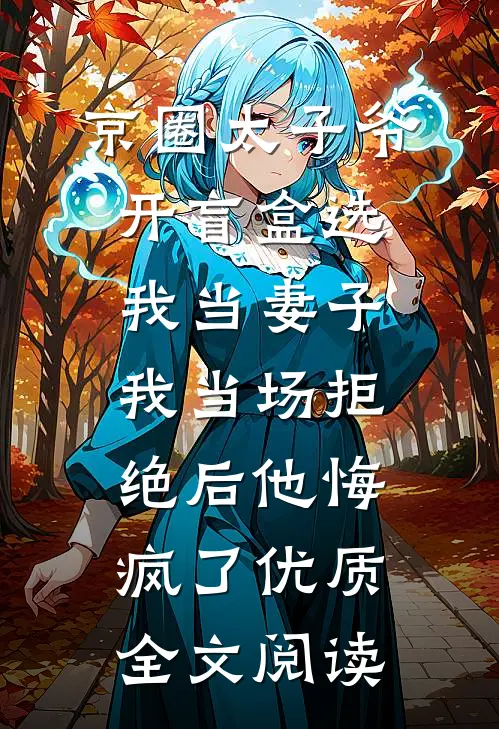 京圈太子爷开盲盒选我当妻子，我当场拒绝后他悔疯了优质全文阅读