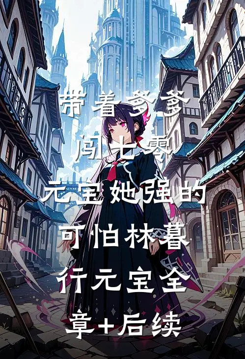 带着爹爹闯七零：元宝她强的可怕林暮行元宝全章+后续