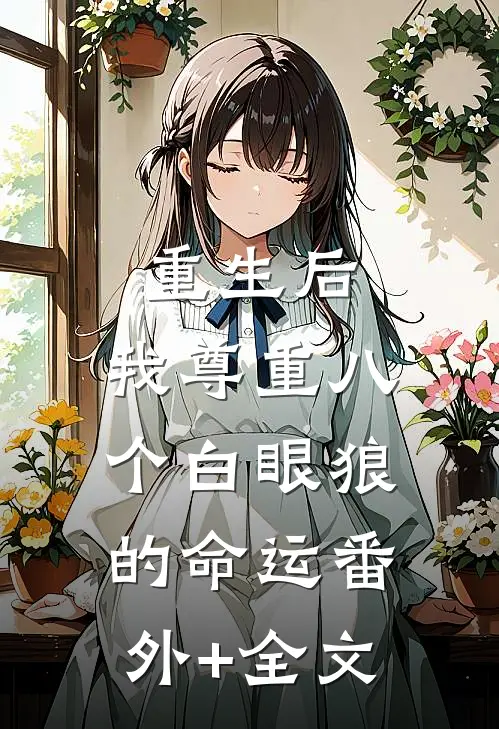 重生后，我尊重八个白眼狼的命运(番外)+(全文)