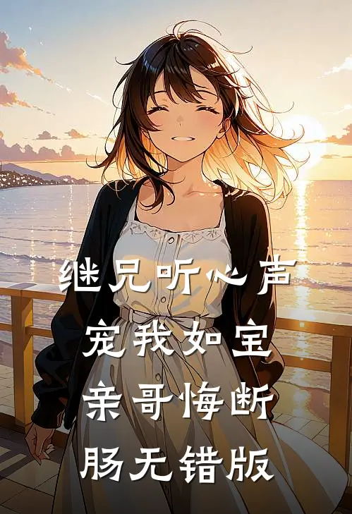 继兄听心声宠我如宝，亲哥悔断肠无错版