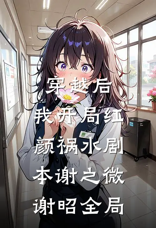 穿越后，我开局红颜祸水剧本谢之微谢昭全局